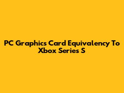 PC Graphics Card Equivalency To Xbox Series S