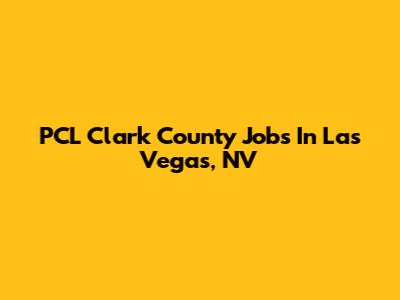 PCL Clark County Jobs In Las Vegas, NV