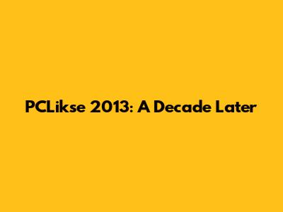 PCLikse 2013: A Decade Later