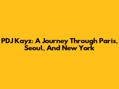 PDJ Kayz: A Journey Through Paris, Seoul, And New York
