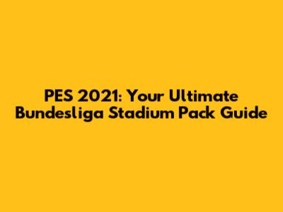 PES 2021: Your Ultimate Bundesliga Stadium Pack Guide