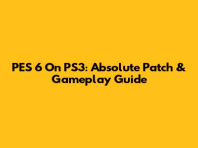 PES 6 On PS3: Absolute Patch & Gameplay Guide