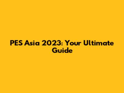 PES Asia 2023: Your Ultimate Guide