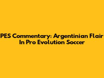 PES Commentary: Argentinian Flair In Pro Evolution Soccer