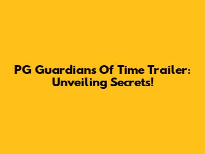 PG Guardians Of Time Trailer: Unveiling Secrets!