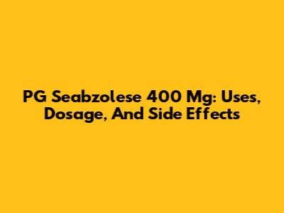 PG Seabzolese 400 Mg: Uses, Dosage, And Side Effects