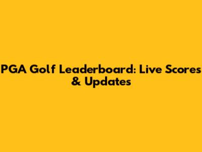 PGA Golf Leaderboard: Live Scores & Updates
