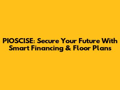 PIOSCISE: Secure Your Future With Smart Financing & Floor Plans