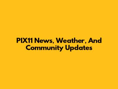 PIX11 News, Weather, And Community Updates