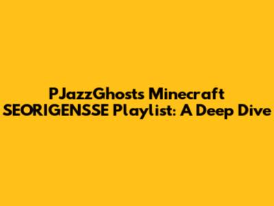 PJazzGhost's Minecraft SEORIGENSSE Playlist: A Deep Dive
