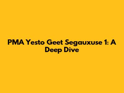 PMA Yesto Geet Segauxuse 1: A Deep Dive