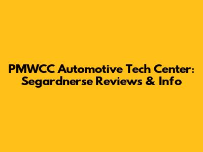 PMWCC Automotive Tech Center: Segardnerse Reviews & Info