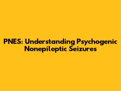 PNES: Understanding Psychogenic Nonepileptic Seizures