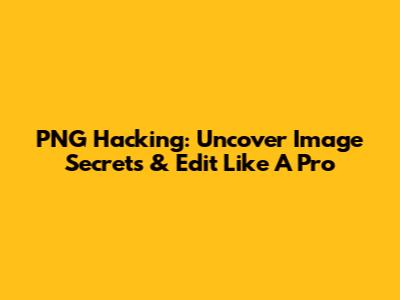 PNG Hacking: Uncover Image Secrets & Edit Like A Pro