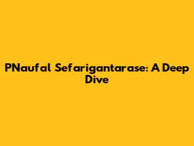 PNaufal Sefarigantarase: A Deep Dive