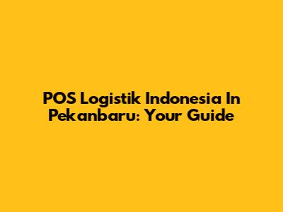 POS Logistik Indonesia In Pekanbaru: Your Guide