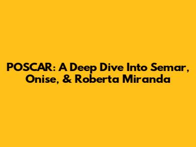 POSCAR: A Deep Dive Into Semar, Onise, & Roberta Miranda