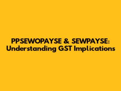 PPSEWOPAYSE & SEWPAYSE: Understanding GST Implications