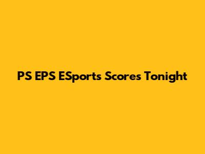 PS EPS ESports Scores Tonight