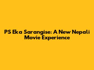 PS Eka Sarangise: A New Nepali Movie Experience
