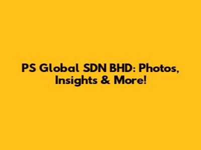 PS Global SDN BHD: Photos, Insights & More!