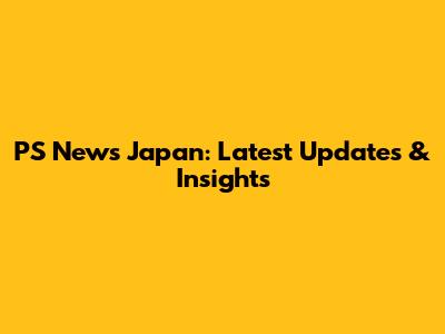 PS News Japan: Latest Updates & Insights