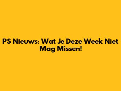 PS Nieuws: Wat Je Deze Week Niet Mag Missen!