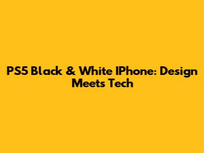 PS5 Black & White IPhone: Design Meets Tech