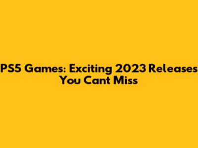 PS5 Games: Exciting 2023 Releases You Can't Miss
