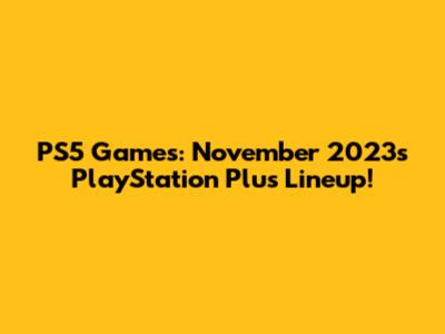 PS5 Games: November 2023's PlayStation Plus Lineup!