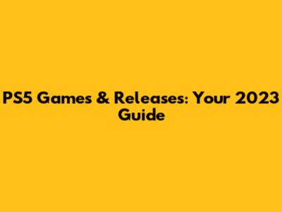 PS5 Games & Releases: Your 2023 Guide