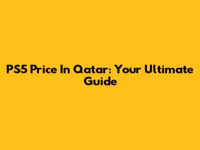 PS5 Price In Qatar: Your Ultimate Guide