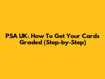 PSA UK: How To Get Your Cards Graded (Step-by-Step)