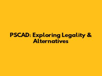 PSCAD: Exploring Legality & Alternatives