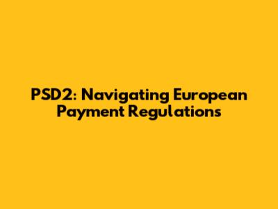 PSD2: Navigating European Payment Regulations
