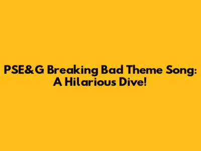 PSE&G Breaking Bad Theme Song: A Hilarious Dive!