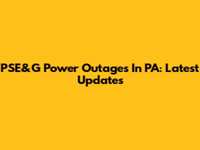 PSE&G Power Outages In PA: Latest Updates