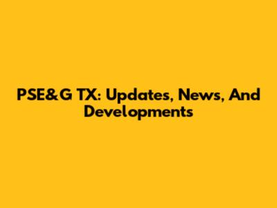 PSE&G TX: Updates, News, And Developments