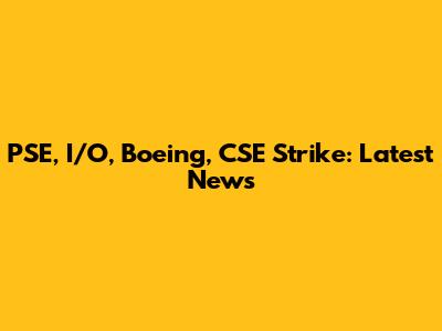 PSE, I/O, Boeing, CSE Strike: Latest News