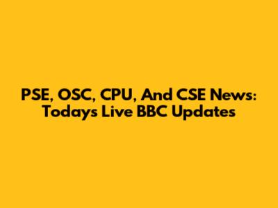 PSE, OSC, CPU, And CSE News: Today's Live BBC Updates