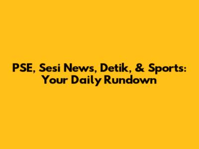 PSE, Sesi News, Detik, & Sports: Your Daily Rundown