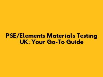 PSE/Elements Materials Testing UK: Your Go-To Guide