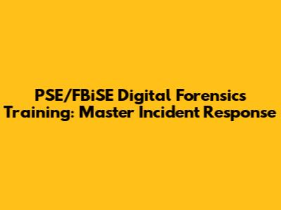 PSE/FBiSE Digital Forensics Training: Master Incident Response