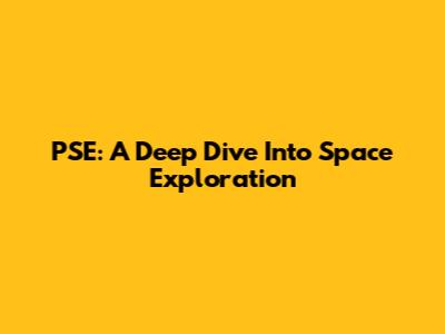 PSE: A Deep Dive Into Space Exploration