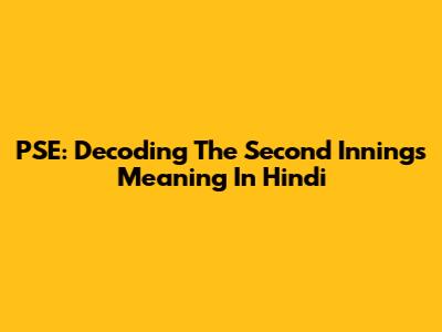 PSE: Decoding The Second Innings Meaning In Hindi