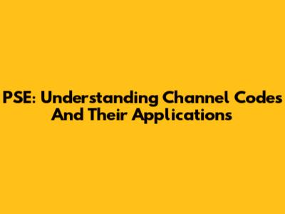 PSE: Understanding Channel Codes And Their Applications
