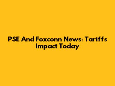 PSE And Foxconn News: Tariffs Impact Today