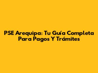 PSE Arequipa: Tu Guía Completa Para Pagos Y Trámites