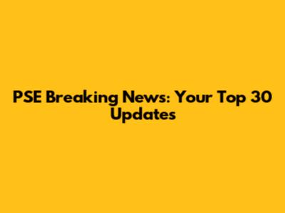 PSE Breaking News: Your Top 30 Updates