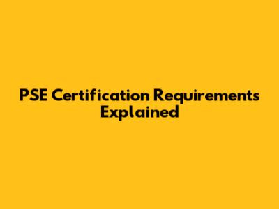 PSE Certification Requirements Explained